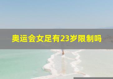 奥运会女足有23岁限制吗