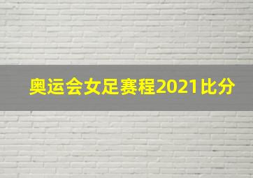 奥运会女足赛程2021比分