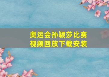 奥运会孙颖莎比赛视频回放下载安装