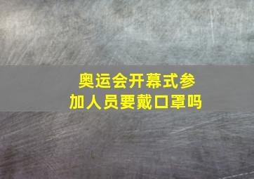 奥运会开幕式参加人员要戴口罩吗