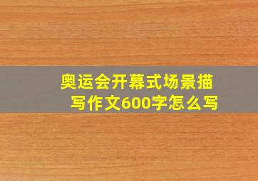 奥运会开幕式场景描写作文600字怎么写