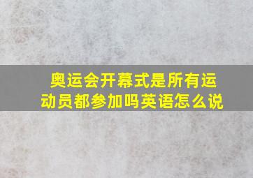 奥运会开幕式是所有运动员都参加吗英语怎么说