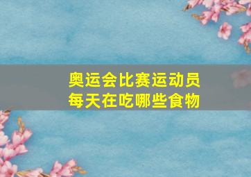 奥运会比赛运动员每天在吃哪些食物