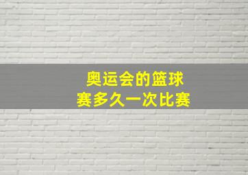 奥运会的篮球赛多久一次比赛