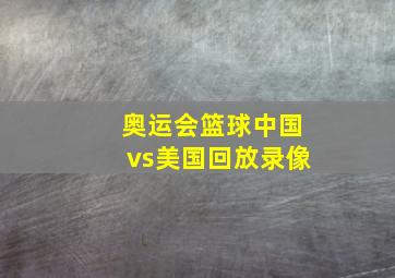 奥运会篮球中国vs美国回放录像