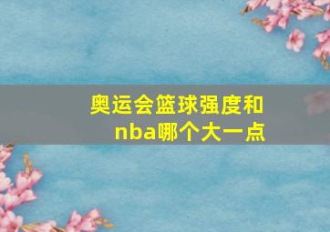 奥运会篮球强度和nba哪个大一点