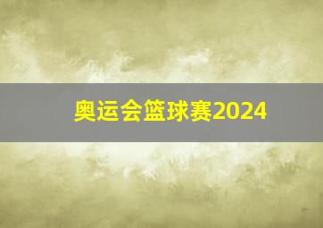 奥运会篮球赛2024