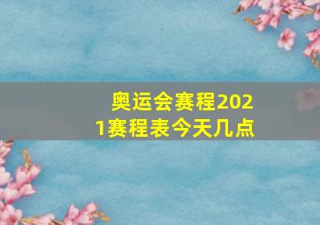 奥运会赛程2021赛程表今天几点