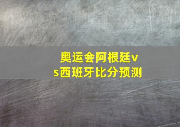 奥运会阿根廷vs西班牙比分预测