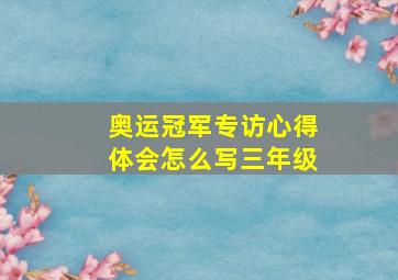 奥运冠军专访心得体会怎么写三年级