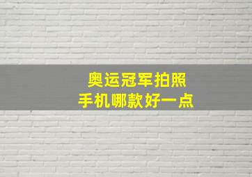 奥运冠军拍照手机哪款好一点