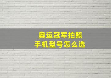 奥运冠军拍照手机型号怎么选