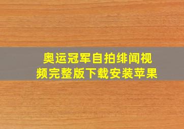 奥运冠军自拍绯闻视频完整版下载安装苹果