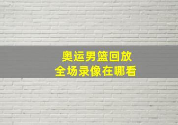 奥运男篮回放全场录像在哪看