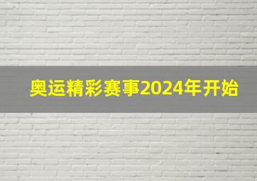 奥运精彩赛事2024年开始