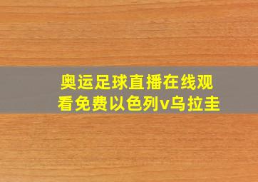 奥运足球直播在线观看免费以色列v乌拉圭