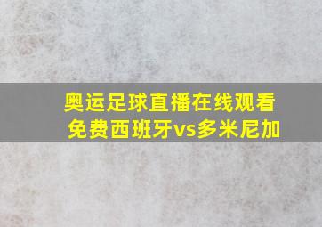 奥运足球直播在线观看免费西班牙vs多米尼加