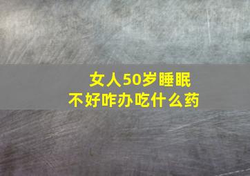 女人50岁睡眠不好咋办吃什么药