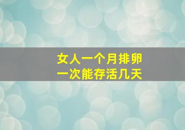 女人一个月排卵一次能存活几天