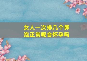 女人一次排几个卵泡正常呢会怀孕吗