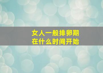 女人一般排卵期在什么时间开始