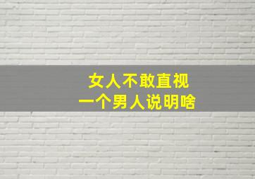 女人不敢直视一个男人说明啥