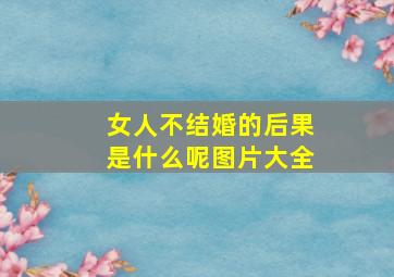 女人不结婚的后果是什么呢图片大全