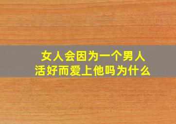 女人会因为一个男人活好而爱上他吗为什么