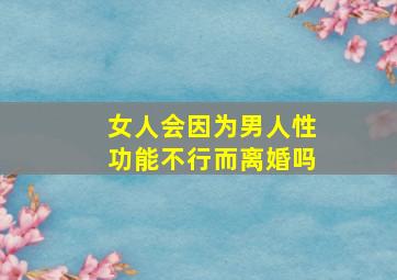 女人会因为男人性功能不行而离婚吗