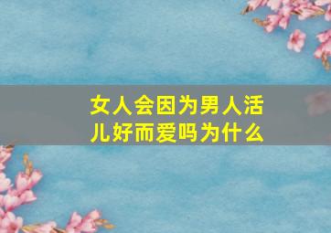 女人会因为男人活儿好而爱吗为什么