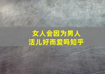 女人会因为男人活儿好而爱吗知乎