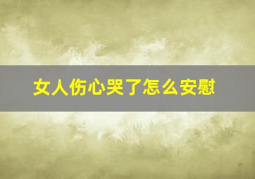 女人伤心哭了怎么安慰