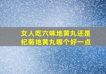 女人吃六味地黄丸还是杞菊地黄丸哪个好一点