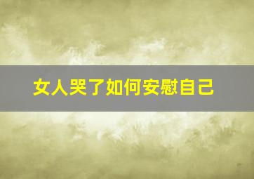 女人哭了如何安慰自己