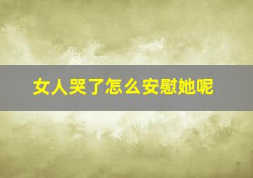 女人哭了怎么安慰她呢