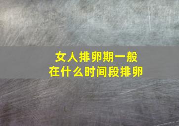 女人排卵期一般在什么时间段排卵