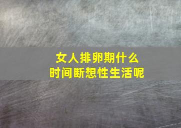 女人排卵期什么时间断想性生活呢