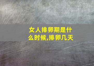 女人排卵期是什么时候,排卵几天