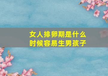 女人排卵期是什么时候容易生男孩子