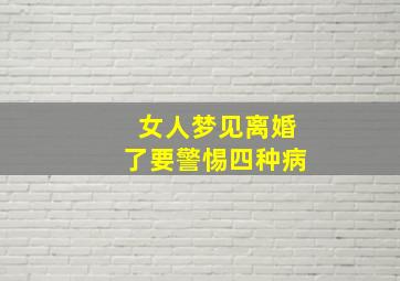 女人梦见离婚了要警惕四种病