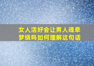 女人活好会让男人魂牵梦绕吗如何理解这句话