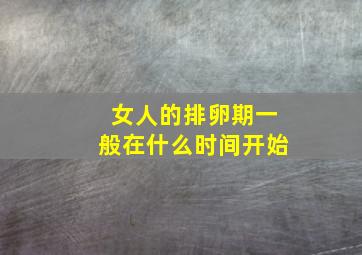 女人的排卵期一般在什么时间开始