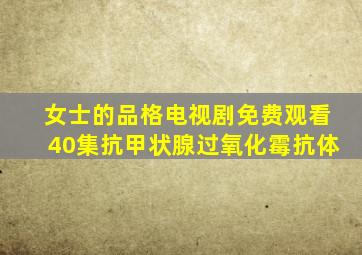 女士的品格电视剧免费观看40集抗甲状腺过氧化霉抗体