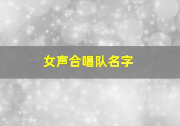 女声合唱队名字