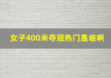 女子400米夺冠热门是谁啊