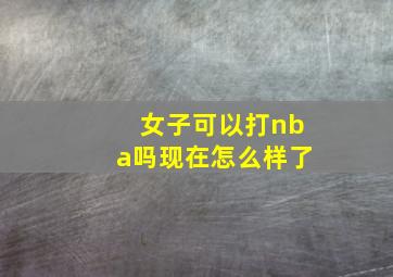 女子可以打nba吗现在怎么样了