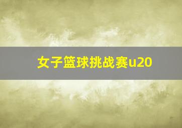 女子篮球挑战赛u20