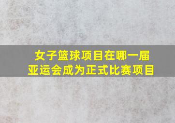 女子篮球项目在哪一届亚运会成为正式比赛项目