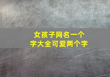 女孩子网名一个字大全可爱两个字