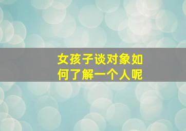 女孩子谈对象如何了解一个人呢